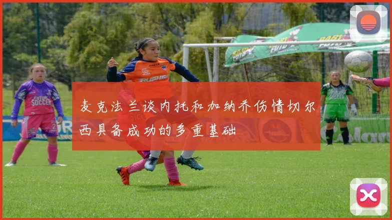 麦克法兰谈内托和加纳乔伤情切尔西具备成功的多重基础