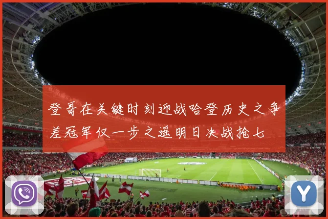 登哥在关键时刻迎战哈登历史之争差冠军仅一步之遥明日决战抢七