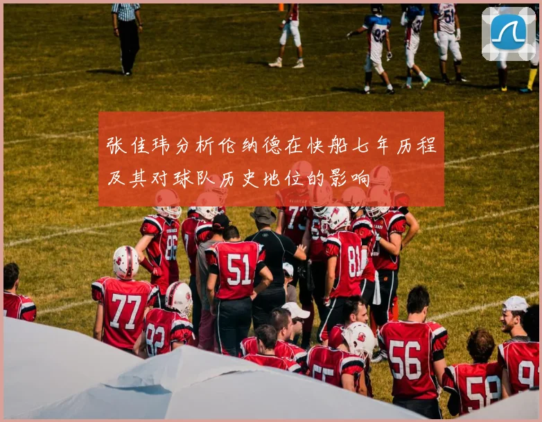 张佳玮分析伦纳德在快船七年历程及其对球队历史地位的影响