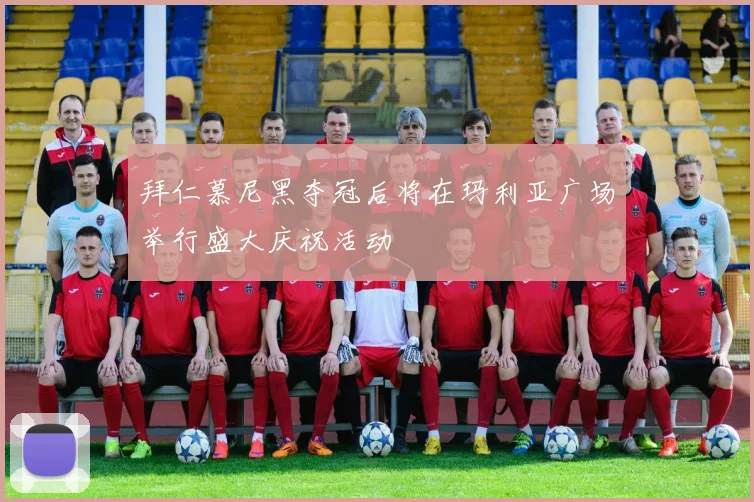 拜仁慕尼黑夺冠后将在玛利亚广场举行盛大庆祝活动